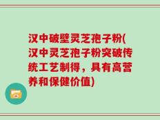 汉中破壁灵芝孢子粉(汉中灵芝孢子粉突破传统工艺制得，具有高营养和保健价值)