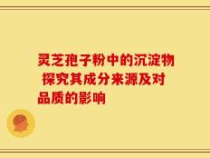 灵芝孢子粉中的沉淀物 探究其成分来源及对品质的影响