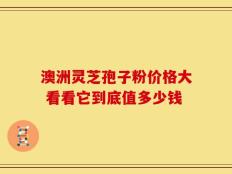 澳洲灵芝孢子粉价格大 看看它到底值多少钱