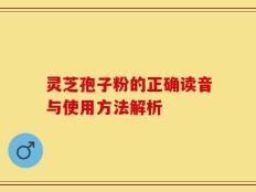 灵芝孢子粉的正确读音与使用方法解析