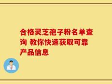 合格灵芝孢子粉名单查询 教你快速获取可靠产品信息