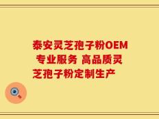 泰安灵芝孢子粉OEM 专业服务 高品质灵芝孢子粉定制生产
