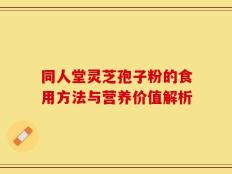 同人堂灵芝孢子粉的食用方法与营养价值解析
