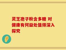 灵芝孢子粉含多糖 对健康有何益处值得深入探究