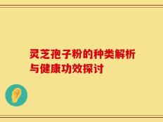灵芝孢子粉的种类解析与健康功效探讨