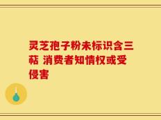 灵芝孢子粉未标识含三萜 消费者知情权或受侵害