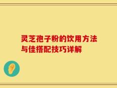 灵芝孢子粉的饮用方法与佳搭配技巧详解