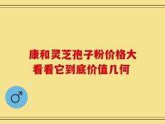 康和灵芝孢子粉价格大 看看它到底价值几何