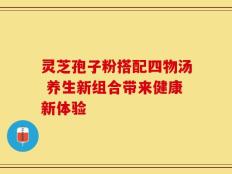 灵芝孢子粉搭配四物汤 养生新组合带来健康新体验