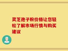 灵芝孢子粉价格让您轻松了解市场行情与购买建议
