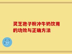 灵芝孢子粉冲牛奶饮用的功效与正确方法
