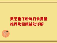 灵芝孢子粉每日食用量推荐及健康益处详解