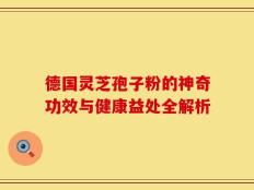 德国灵芝孢子粉的神奇功效与健康益处全解析