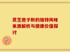 灵芝孢子粉的独特风味来源解析与健康价值探讨