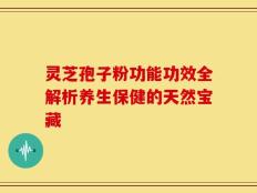 灵芝孢子粉功能功效全解析养生保健的天然宝藏
