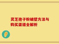 灵芝孢子粉破壁方法与购买渠道全解析