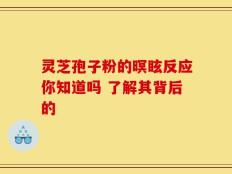 灵芝孢子粉的暝眩反应你知道吗 了解其背后的