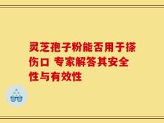 灵芝孢子粉能否用于搽伤口 专家解答其安全性与有效性