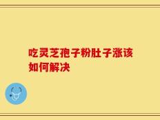 吃灵芝孢子粉肚子涨该如何解决
