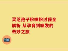 灵芝孢子粉喷粉过程全解析 从孕育到喷发的奇妙之旅
