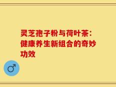 灵芝孢子粉与荷叶茶：健康养生新组合的奇妙功效