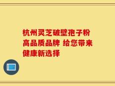 杭州灵芝破壁孢子粉 高品质品牌 给您带来健康新选择