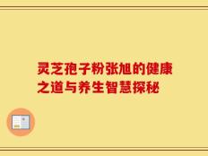 灵芝孢子粉张旭的健康之道与养生智慧探秘