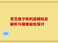 灵芝孢子粉的蓝帽标志解析与健康益处探讨