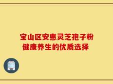 宝山区安惠灵芝孢子粉 健康养生的优质选择