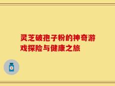 灵芝破孢子粉的神奇游戏探险与健康之旅