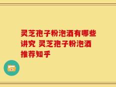 灵芝孢子粉泡酒有哪些讲究 灵芝孢子粉泡酒推荐知乎