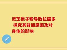 灵芝孢子粉导致拉屎多 探究其背后原因及对身体的影响