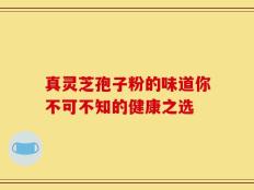 真灵芝孢子粉的味道你不可不知的健康之选