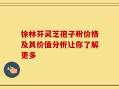 徐林芬灵芝孢子粉价格及其价值分析让你了解更多