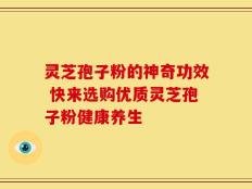 灵芝孢子粉的神奇功效 快来选购优质灵芝孢子粉健康养生