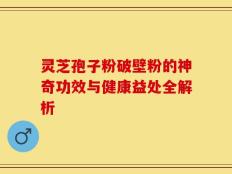 灵芝孢子粉破壁粉的神奇功效与健康益处全解析