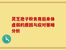 灵芝孢子粉食用后身体虚弱的原因与应对策略分析