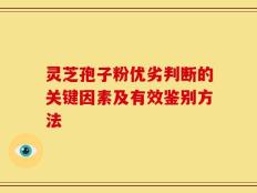 灵芝孢子粉优劣判断的关键因素及有效鉴别方法