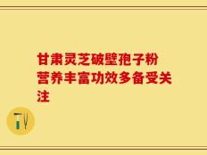 甘肃灵芝破壁孢子粉 营养丰富功效多备受关注