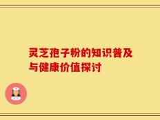 灵芝孢子粉的知识普及与健康价值探讨