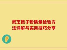 灵芝孢子粉质量检验方法详解与实用技巧分享