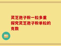 灵芝孢子粉一粒多重 探究灵芝孢子粉单粒的克数