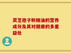 灵芝孢子粉精油的营养成分及其对健康的多重益处