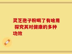 灵芝孢子粉喝了有啥用 探究其对健康的多种功效