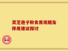 灵芝孢子粉食用周期及停用建议探讨