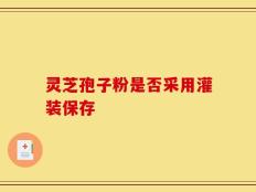 灵芝孢子粉是否采用灌装保存