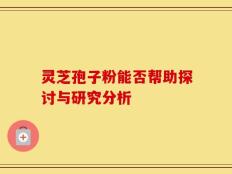 灵芝孢子粉能否帮助探讨与研究分析