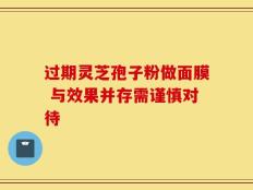 过期灵芝孢子粉做面膜 与效果并存需谨慎对待