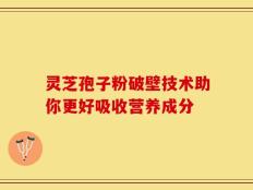 灵芝孢子粉破壁技术助你更好吸收营养成分
