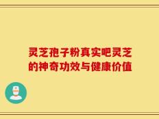 灵芝孢子粉真实吧灵芝的神奇功效与健康价值
